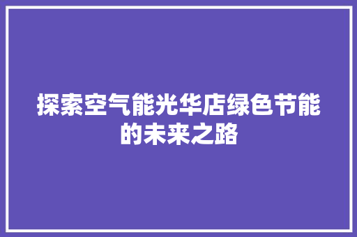 探索空气能光华店绿色节能的未来之路