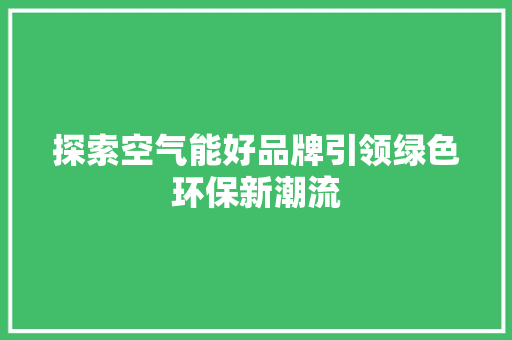 探索空气能好品牌引领绿色环保新潮流