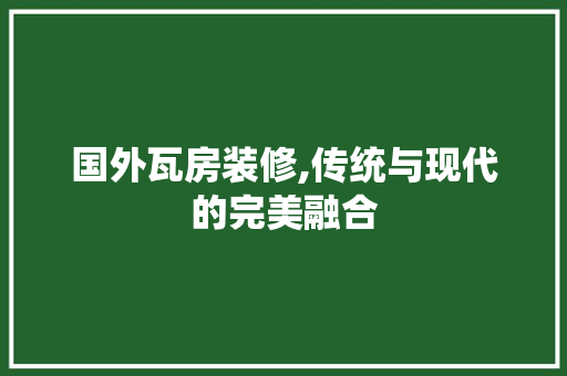 国外瓦房装修,传统与现代的完美融合 国外瓦房装修,传统与现代的完美融合 墙体维修