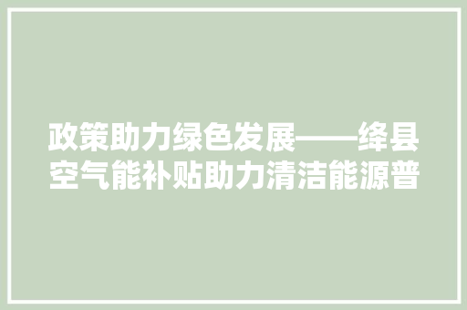 政策助力绿色发展——绛县空气能补贴助力清洁能源普及