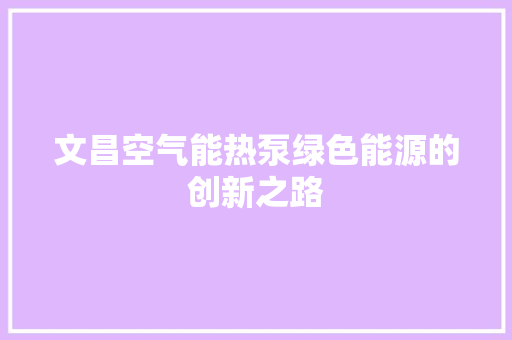 文昌空气能热泵绿色能源的创新之路