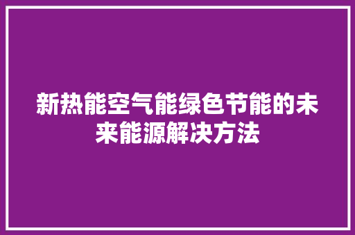 新热能空气能绿色节能的未来能源解决方法