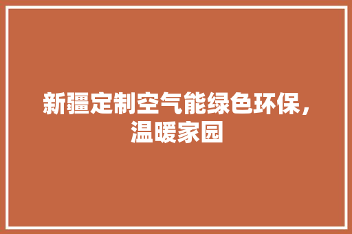 新疆定制空气能绿色环保，温暖家园