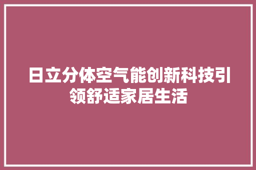 日立分体空气能创新科技引领舒适家居生活