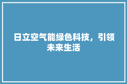 日立空气能绿色科技，引领未来生活