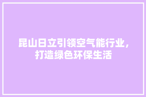 昆山日立引领空气能行业，打造绿色环保生活