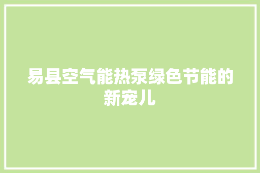 易县空气能热泵绿色节能的新宠儿