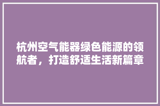 杭州空气能器绿色能源的领航者，打造舒适生活新篇章 墙体维修
