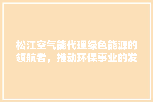 松江空气能代理绿色能源的领航者，推动环保事业的发展 厨房维修