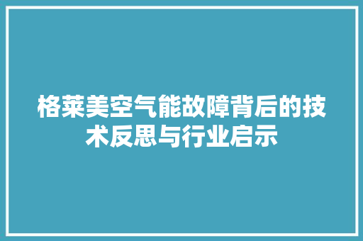 格莱美空气能故障背后的技术反思与行业启示