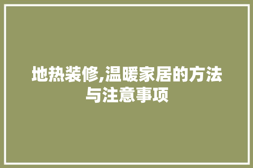 地热装修,温暖家居的方法与注意事项 地热装修,温暖家居的方法与注意事项 厨房维修