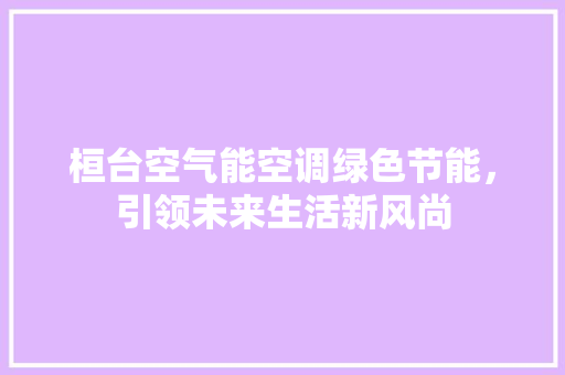桓台空气能空调绿色节能，引领未来生活新风尚