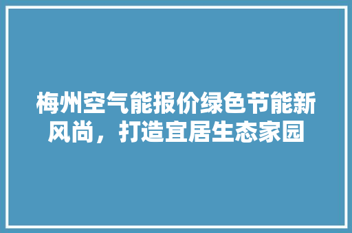 梅州空气能报价绿色节能新风尚，打造宜居生态家园