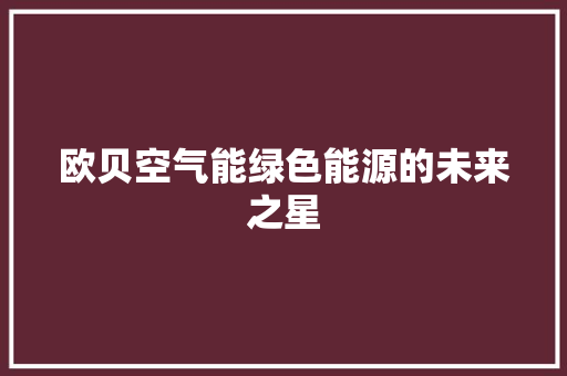 欧贝空气能绿色能源的未来之星