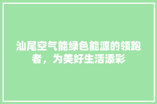 汕尾空气能绿色能源的领跑者，为美好生活添彩