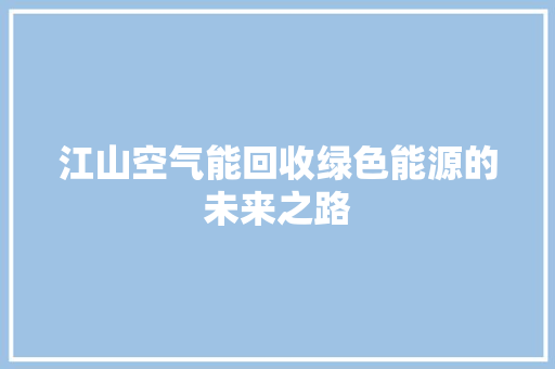 江山空气能回收绿色能源的未来之路