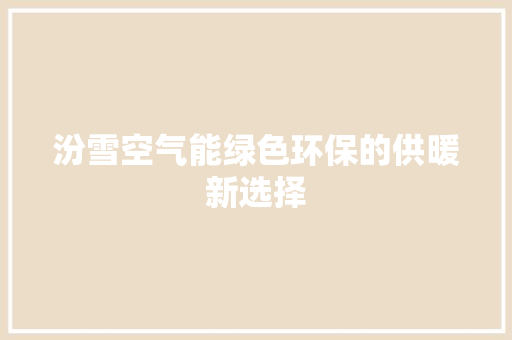 汾雪空气能绿色环保的供暖新选择 汽车维修