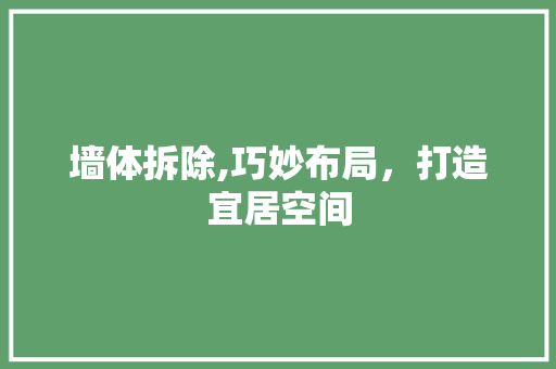 墙体拆除,巧妙布局，打造宜居空间 墙体拆除,巧妙布局，打造宜居空间 墙体维修