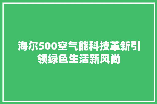 海尔500空气能科技革新引领绿色生活新风尚 家电维修