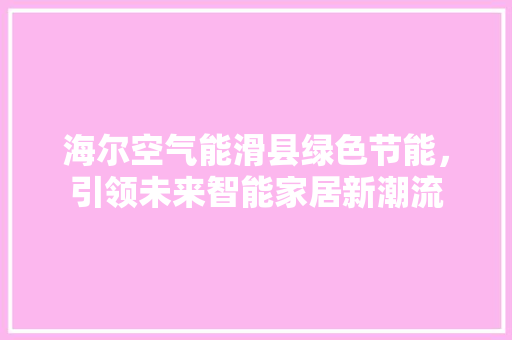 海尔空气能滑县绿色节能，引领未来智能家居新潮流 墙体维修