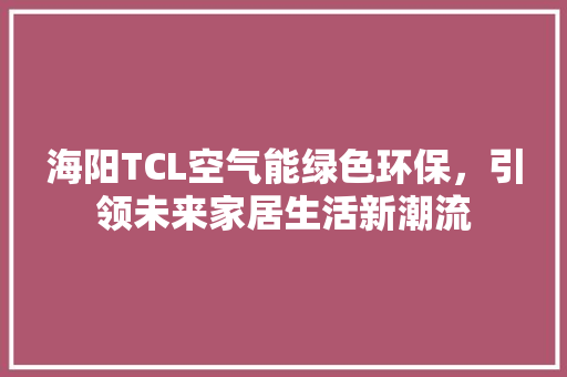 海阳TCL空气能绿色环保，引领未来家居生活新潮流 家电维修