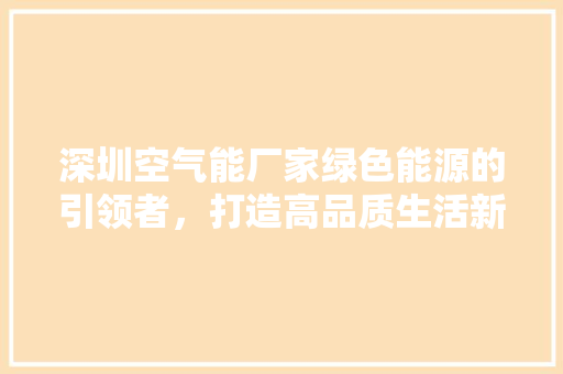 深圳空气能厂家绿色能源的引领者，打造高品质生活新风尚