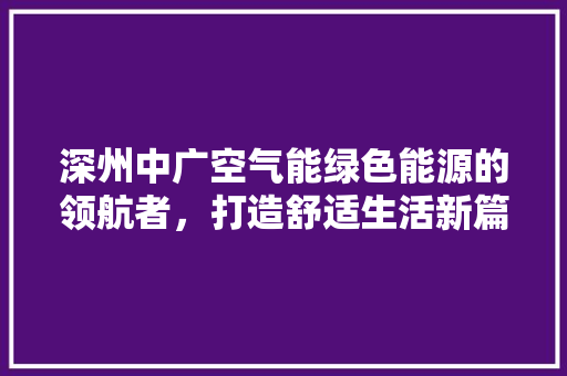 深州中广空气能绿色能源的领航者，打造舒适生活新篇章