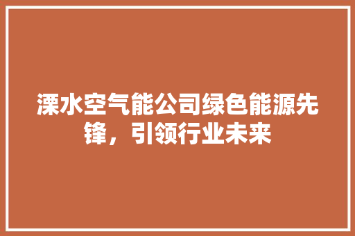 溧水空气能公司绿色能源先锋，引领行业未来