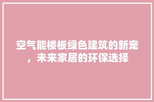 空气能楼板绿色建筑的新宠，未来家居的环保选择