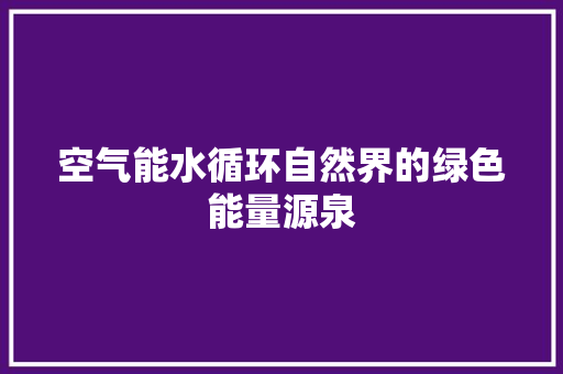 空气能水循环自然界的绿色能量源泉
