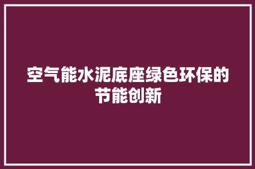 空气能水泥底座绿色环保的节能创新