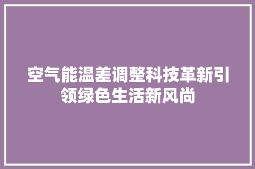 空气能温差调整科技革新引领绿色生活新风尚 综合便民