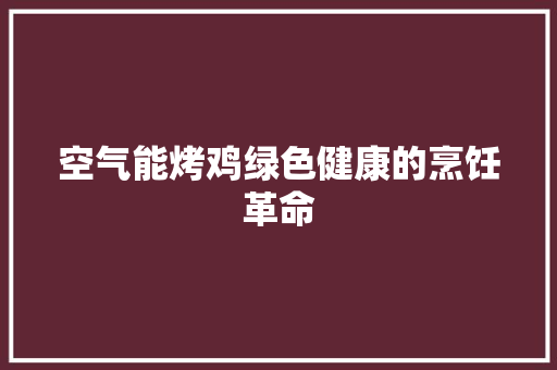 空气能烤鸡绿色健康的烹饪革命