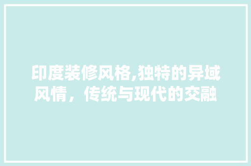 印度装修风格,独特的异域风情，传统与现代的交融 印度装修风格,独特的异域风情，传统与现代的交融 墙体维修
