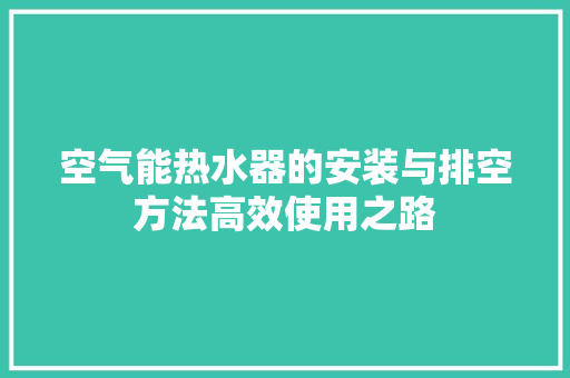 空气能热水器的安装与排空方法高效使用之路