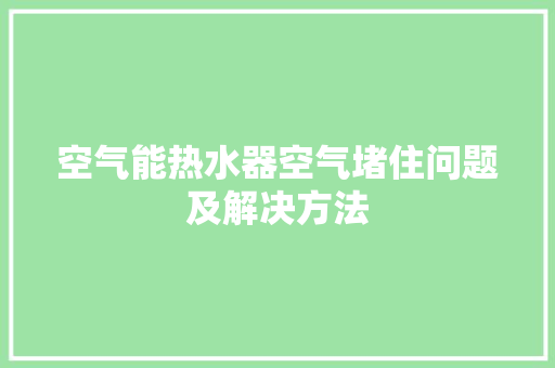 空气能热水器空气堵住问题及解决方法