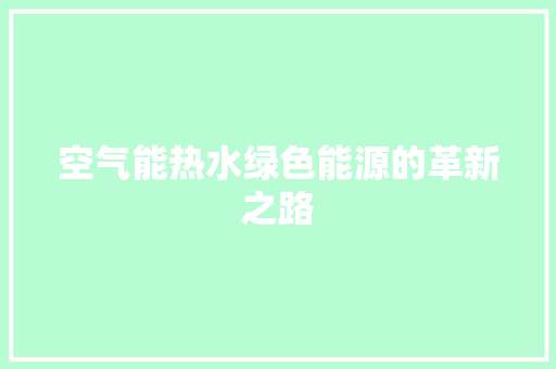 空气能热水绿色能源的革新之路 厨房维修