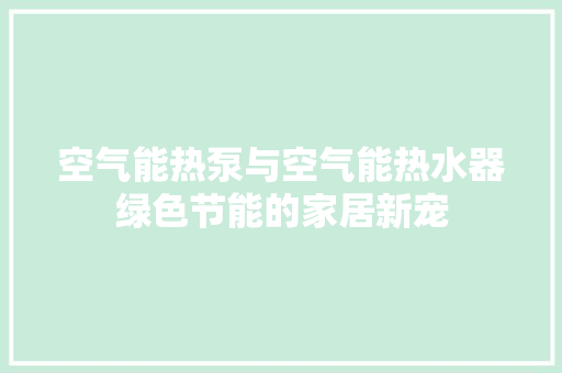 空气能热泵与空气能热水器绿色节能的家居新宠 墙体维修