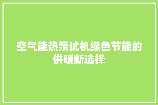 空气能热泵试机绿色节能的供暖新选择