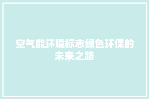 空气能环境标志绿色环保的未来之路