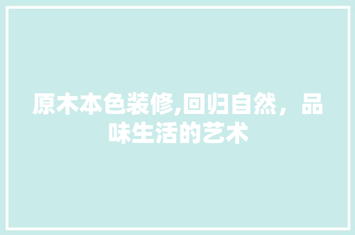 原木本色装修,回归自然，品味生活的艺术 原木本色装修,回归自然，品味生活的艺术 汽车维修
