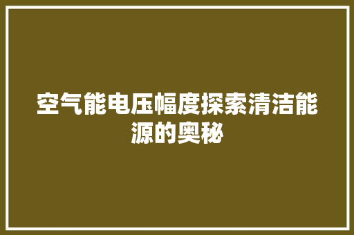 空气能电压幅度探索清洁能源的奥秘