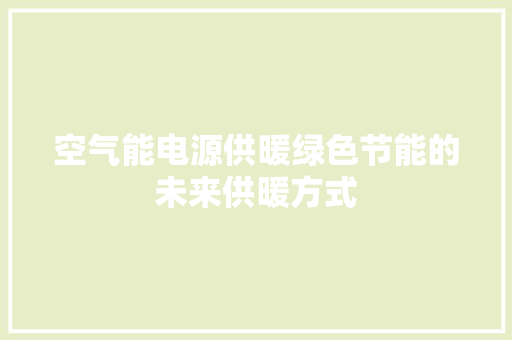 空气能电源供暖绿色节能的未来供暖方式