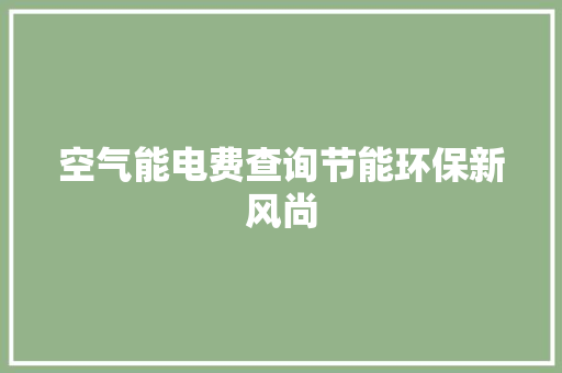 空气能电费查询节能环保新风尚 家电维修