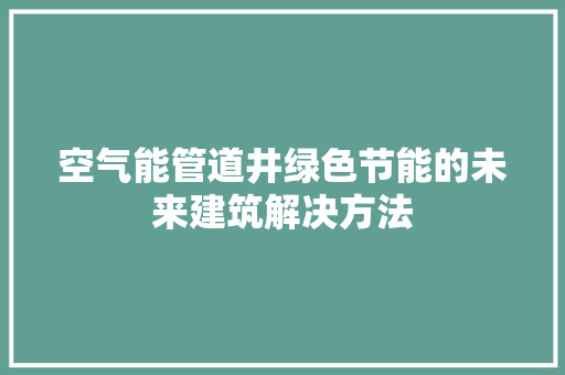 空气能管道井绿色节能的未来建筑解决方法