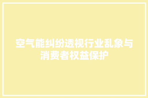 空气能纠纷透视行业乱象与消费者权益保护