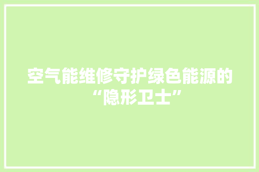 空气能维修守护绿色能源的“隐形卫士”