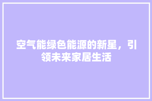 空气能绿色能源的新星，引领未来家居生活