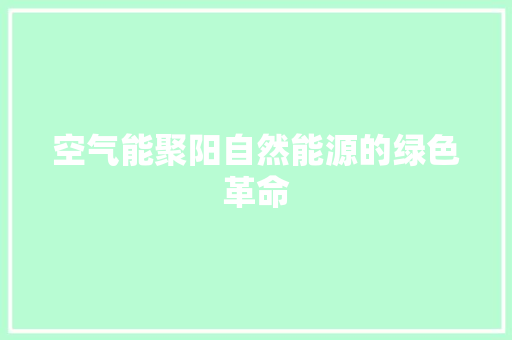 空气能聚阳自然能源的绿色革命