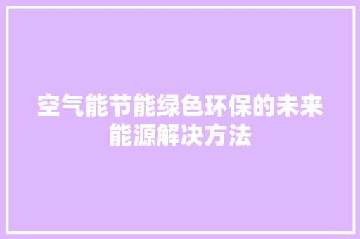 空气能节能绿色环保的未来能源解决方法